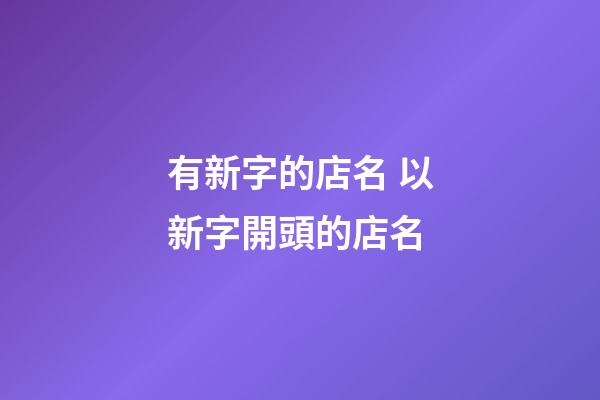 有新字的店名 以新字開頭的店名-第1張-店鋪起名-玄機派